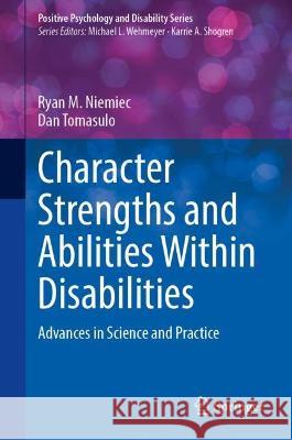 Character Strengths and Abilities Within Disabilities Ryan M. Niemiec, Dan Tomasulo 9783031362934 Springer International Publishing