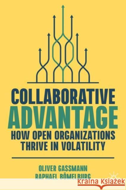 Collaborative Advantage: How Open Organizations Thrive in Volatility Oliver Gassmann 9783031363054