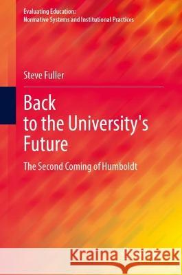 Back to the University's Future: The Second Coming of Humboldt Steve Fuller   9783031363269 Springer International Publishing AG