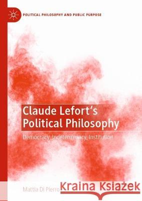 Claude Lefort's Political Philosophy Mattia Di Pierro 9783031363771 Springer International Publishing