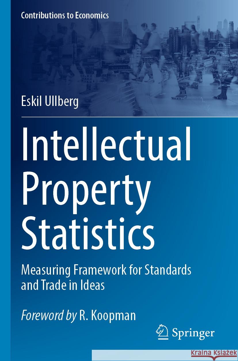 Intellectual Property Statistics: Measuring Framework for Standards and Trade in Ideas Eskil Ullberg Robert Koopman 9783031363887 Springer