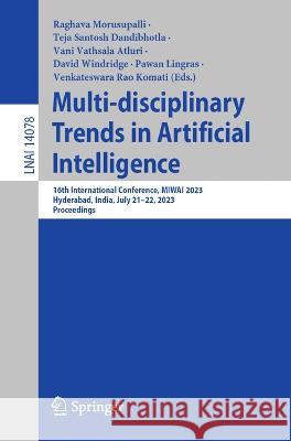 Multi-disciplinary Trends in Artificial Intelligence: 16th International Conference, MIWAI 2023, Hyderabad, India, July 21-22, 2023, Proceedings Raghava Morusupalli Teja Santosh Dandibhotla Vani Vathsala Atluri 9783031364013