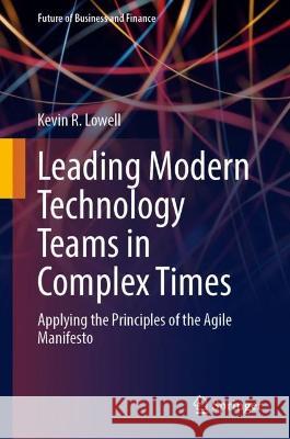 Leading Modern Technology Teams in Complex Times Kevin R. Lowell 9783031364280 Springer International Publishing