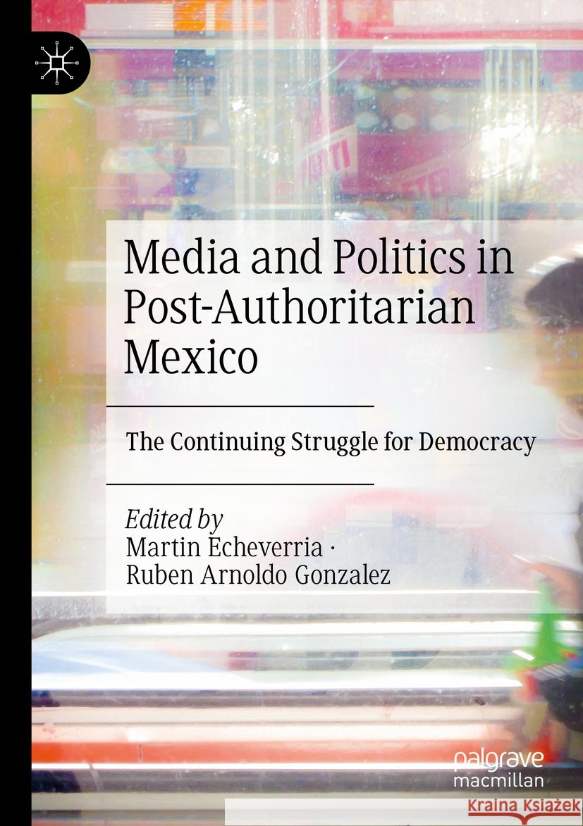 Media and Politics in Post-Authoritarian Mexico  9783031364433 Springer International Publishing