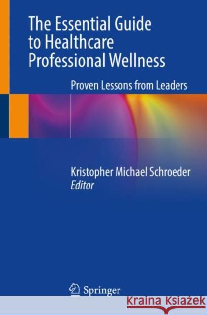 The Essential Guide to Healthcare Professional Wellness: Proven Lessons from Leaders  9783031364839 Springer International Publishing AG
