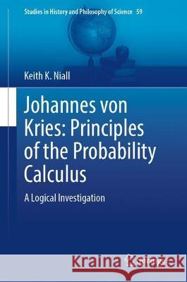 Johannes von Kries: Principles of the Probability Calculus Keith K. Niall 9783031365058 Springer International Publishing