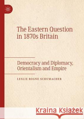 The Eastern Question in 1870s Britain Leslie Rogne Schumacher 9783031365133 Springer International Publishing