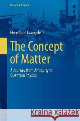 The Concept of Matter: A Journey from Antiquity to Quantum Physics Florestano Evangelisti   9783031365577 Springer International Publishing AG