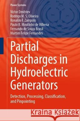 Partial Discharges in Hydroelectric Generators: Detection, Processing, Classification, and Pinpointing Victor Dmitriev Rodrigo M. S. Oliveira Ronaldo F. Zampolo 9783031366031