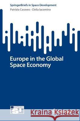 Europe in the Global Space Economy Patrizia Caraveo, Clelia Iacomino 9783031366185 Springer International Publishing