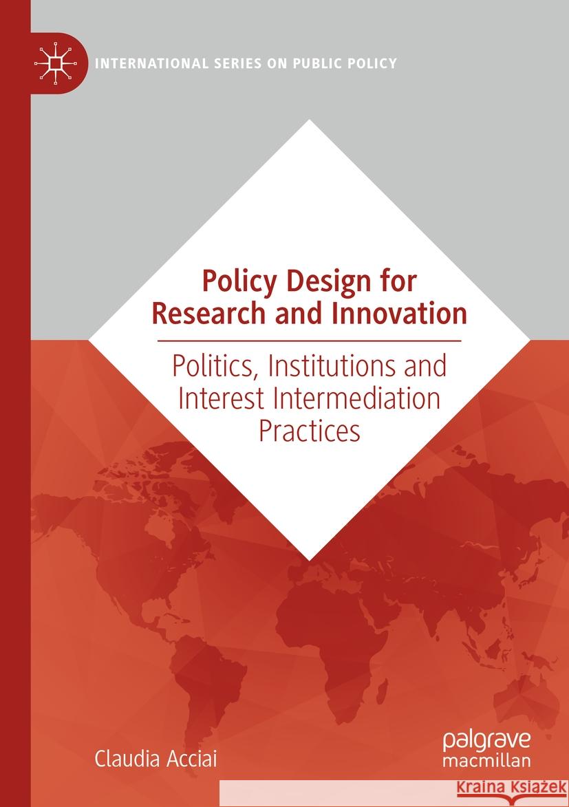 Policy Design for Research and Innovation: Politics, Institutions and Interest Intermediation Practices Claudia Acciai 9783031366307 Palgrave MacMillan