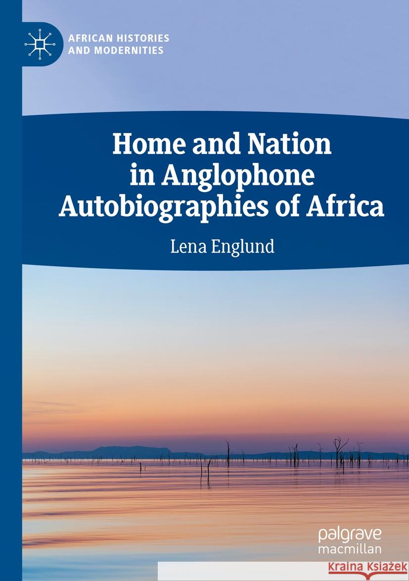 Home and Nation in Anglophone Autobiographies of Africa Lena Englund 9783031366383 Springer Nature Switzerland