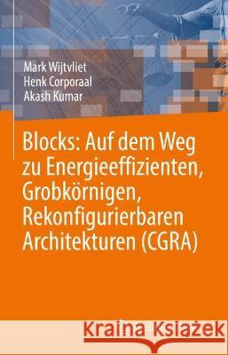 Blocks: Auf dem Weg zu Energieeffizienten, Grobkörnigen, Rekonfigurierbaren Architekturen (CGRA) Mark Wijtvliet, Henk Corporaal, Kumar, Akash 9783031366499 Springer International Publishing