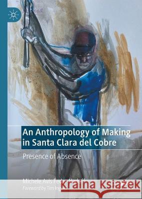 An Anthropology of Making in Santa Clara del Cobre: Presence of Absence Michele Avis Feder-Nadoff 9783031366819 Palgrave MacMillan