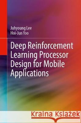 Deep Reinforcement Learning Processor Design for Mobile Applications Juhyoung Lee, Hoi-Jun Yoo 9783031367922 Springer Nature Switzerland