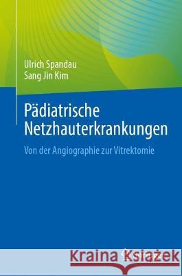 P?diatrische Netzhauterkrankungen: Von Der Angiographie Zur Vitrektomie Ulrich Spandau Sang Jin Kim 9783031368752