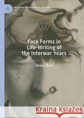 Face Forms in Life-Writing of the Interwar Years Teresa Bruś 9783031368981