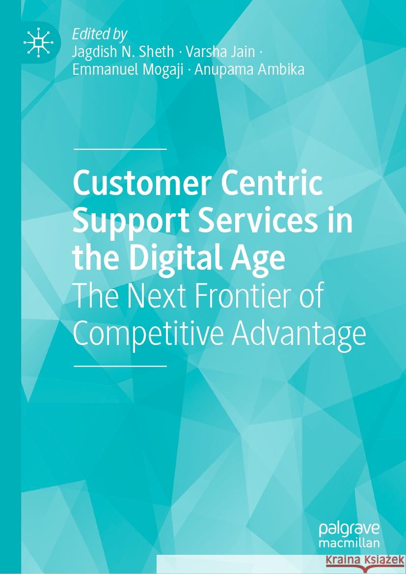 Customer Centric Support Services in the Digital Age: The Next Frontier of Competitive Advantage Jagdish N. Sheth Varsha Jain Emmanuel Mogaji 9783031370960