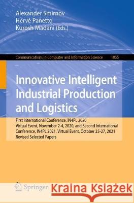 Innovative Intelligent Industrial Production and Logistics: First International Conference, IN4PL 2020, Virtual Event, November 2-4, 2020, and Second International Conference, IN4PL 2021, Virtual Even Alexander Smirnov Herve Panetto Kurosh Madani 9783031372278