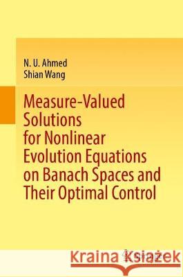 Measure-Valued Solutions for Nonlinear Evolution Equations on Banach Spaces and Their Optimal Control N. U. Ahmed, Shian Wang 9783031372599 Springer Nature Switzerland