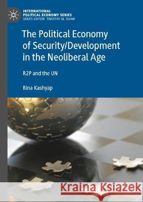 The Political Economy of Security/Development in the Neoliberal Age Rina Kashyap 9783031372780 Springer International Publishing