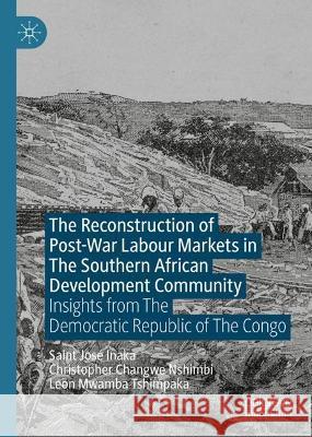 The Reconstruction of Post-War Labour Markets in The Southern African Development Community Saint José Inaka, Christopher Changwe Nshimbi, Leon Mwamba Tshimpaka 9783031373565