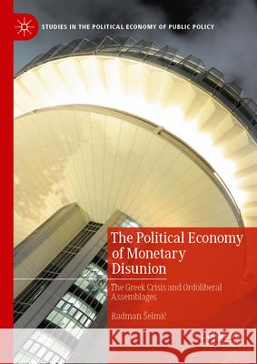 The Political Economy of Monetary Disunion: The Greek Crisis and Ordoliberal Assemblages Radman Selmic 9783031373688