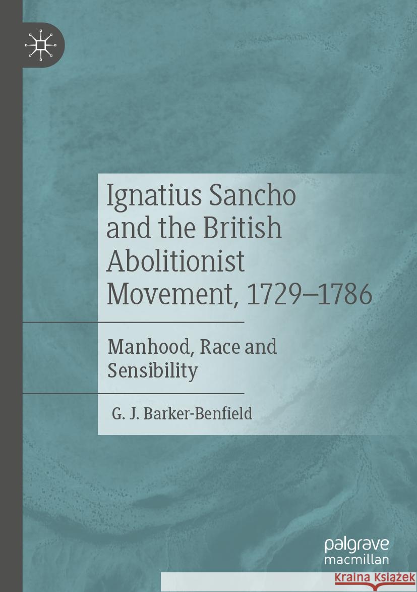 Ignatius Sancho and the British Abolitionist Movement, 1729-1786: Manhood, Race and Sensibility G. J. Barker-Benfield 9783031374227 Palgrave MacMillan