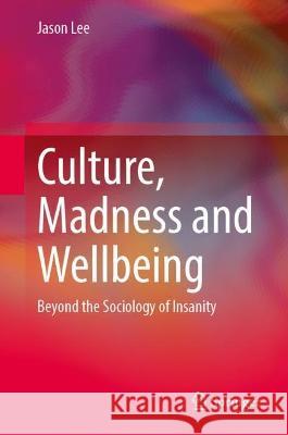 Culture, Madness and Wellbeing: Beyond the Sociology of Insanity Jason Lee 9783031375293 Springer