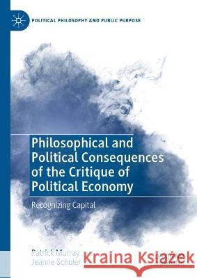 Philosophical and Political Consequences of the Critique of Political Economy Patrick Murray, Jeanne Schuler 9783031375446 Springer International Publishing