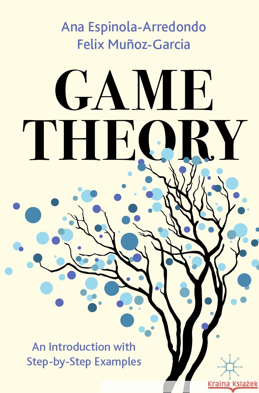 Game Theory: An Introduction with Step-By-Step Examples Ana Espinola-Arredondo Felix Mu?oz-Garcia 9783031375767 Palgrave MacMillan