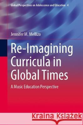 Re-Imagining Curricula in Global Times Jennifer M. Mellizo 9783031376184 Springer International Publishing