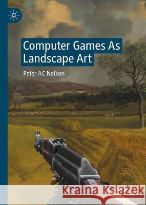 Computer Games As Landscape Art Peter Nelson 9783031376337 Springer International Publishing