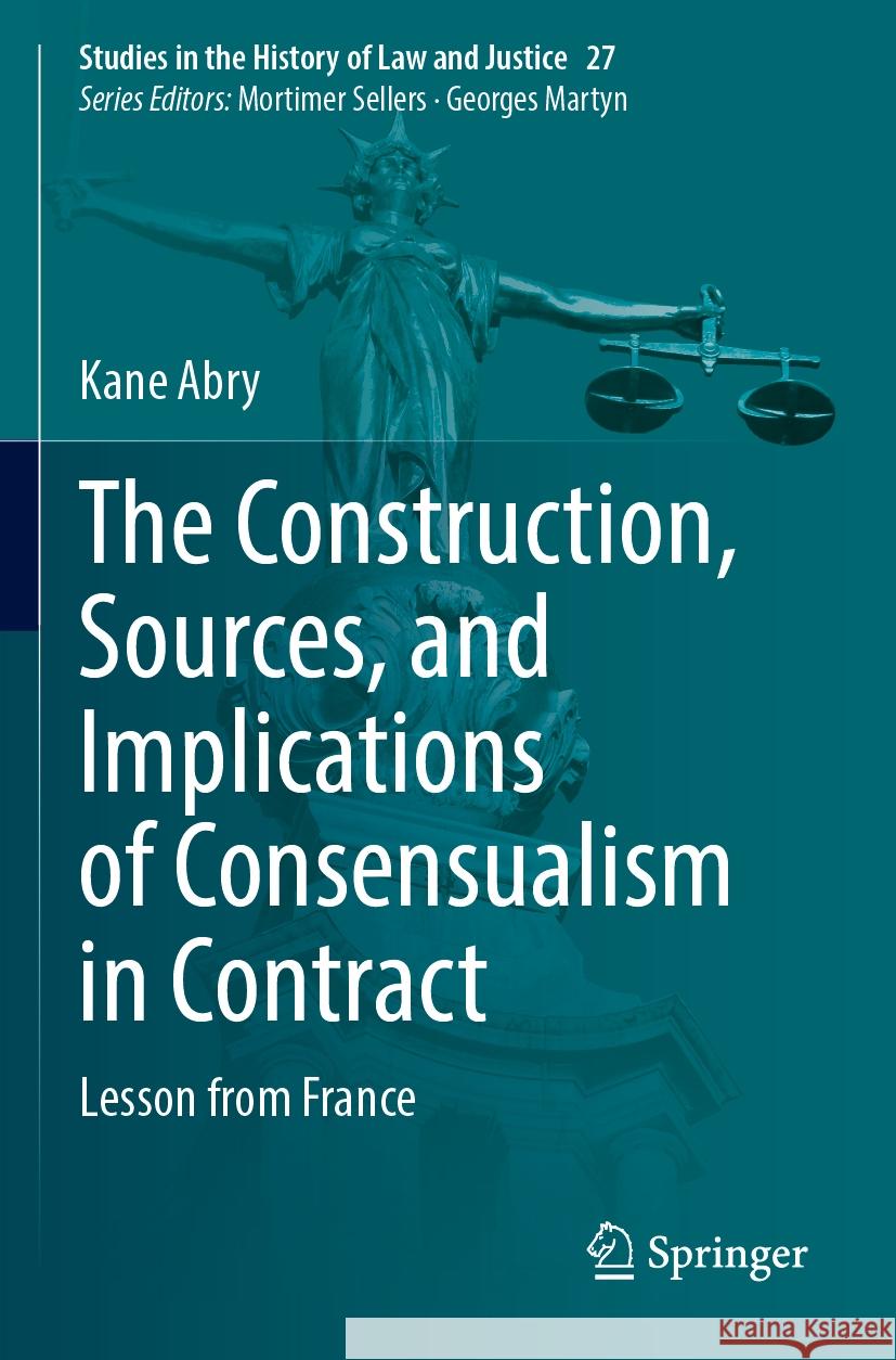 The Construction, Sources, and Implications of Consensualism in Contract: Lesson from France Kane Abry 9783031376436 Springer