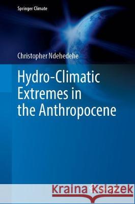 Hydro-Climatic Extremes in the Anthropocene Christopher Ndehedehe 9783031377266 Springer International Publishing