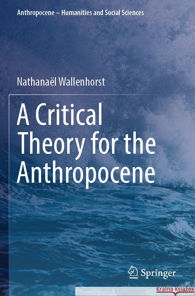 A Critical Theory for the Anthropocene Nathanaël Wallenhorst 9783031377402 Springer International Publishing