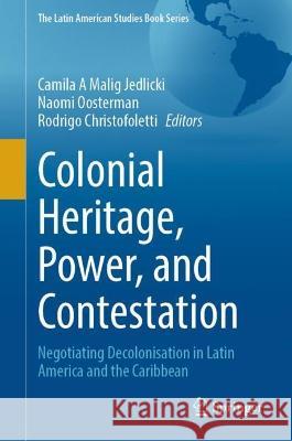 Colonial Heritage, Power, and Contestation: Negotiating Decolonisation in Latin America and the Caribbean Camila Andrea Mali Naomi Oosterman Rodrigo Christofoletti 9783031377471 Springer
