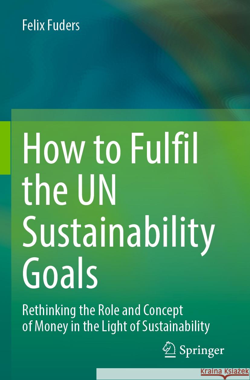 How to Fulfil the UN Sustainability Goals Fuders, Felix 9783031377709 Springer