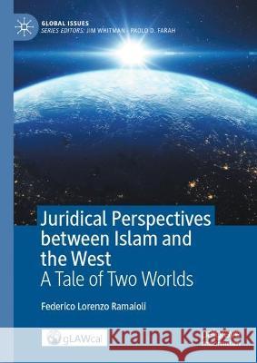 Juridical Perspectives Between Islam and the West: A Tale of Two Worlds Federico Lorenzo Ramaioli 9783031378430 Palgrave MacMillan