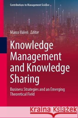 Knowledge Management and Knowledge Sharing: Business Strategies and an Emerging Theoretical Field Marco Valeri 9783031378676 Springer