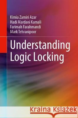 Understanding Logic Locking Kimia Zamiri Azar, Hadi Mardani Kamali, Farahmandi, Farimah 9783031379888 Springer International Publishing