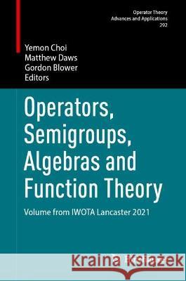 Operators, Semigroups, Algebras and Function Theory: Volume from Iwota Lancaster 2021 Yemon Choi Matthew Daws Gordon Blower 9783031380198