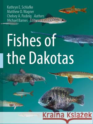 Fishes of the Dakotas Schlafke, Kathryn E., Wagner, Matthew D., Pasbrig, Chelsey A. 9783031380426