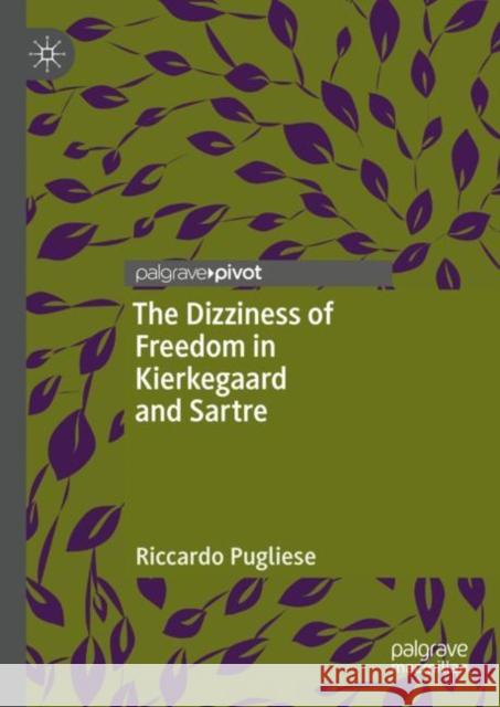 The Dizziness of Freedom in Kierkegaard and Sartre Riccardo Pugliese 9783031381379 Springer International Publishing AG