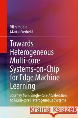 Towards Heterogeneous Multi-core Systems-on-Chip for Edge Machine Learning Vikram Jain, Marian Verhelst 9783031382291