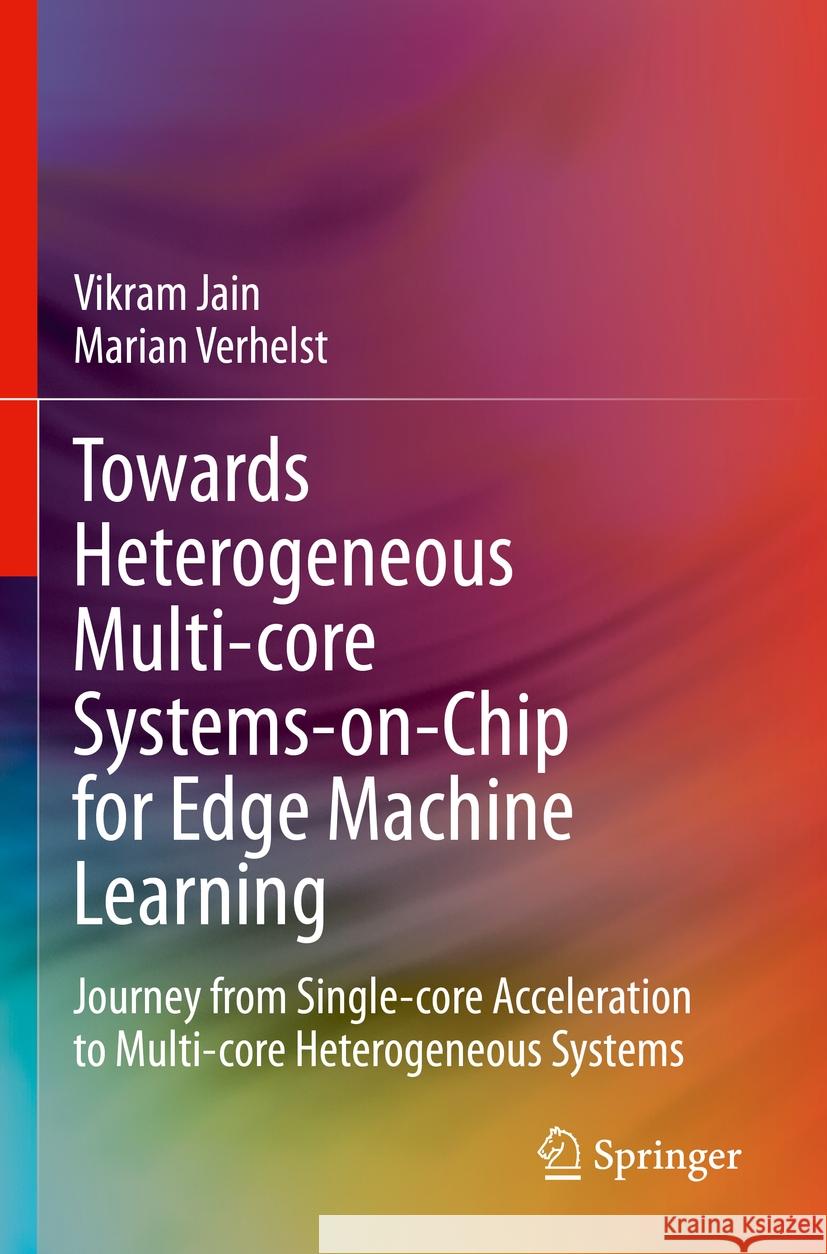 Towards Heterogeneous Multi-core Systems-on-Chip for Edge Machine Learning Vikram Jain, Marian Verhelst 9783031382321
