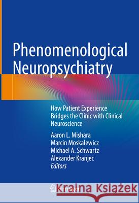 Phenomenological Neuropsychiatry: How Patient Experience Bridges the Clinic with Clinical Neuroscience Aaron L. Mishara Marcin Moskalewicz Michael A. Schwartz 9783031383908 Springer