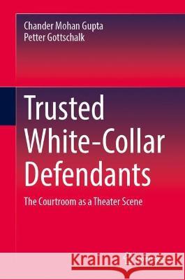 Trusted White-Collar Defendants Chander Mohan Gupta, Petter Gottschalk 9783031384325 Springer Nature Switzerland