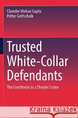 Trusted White-Collar Defendants Chander Mohan Gupta, Petter Gottschalk 9783031384356 Springer Nature Switzerland