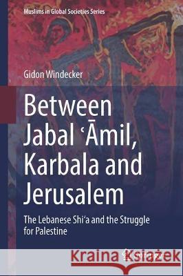 Between Jabal ʿAmil, Karbala and Jerusalem Gidon Windecker 9783031384493 Springer International Publishing